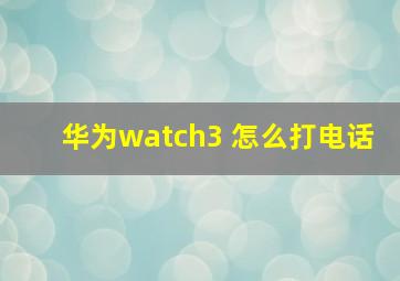 华为watch3 怎么打电话